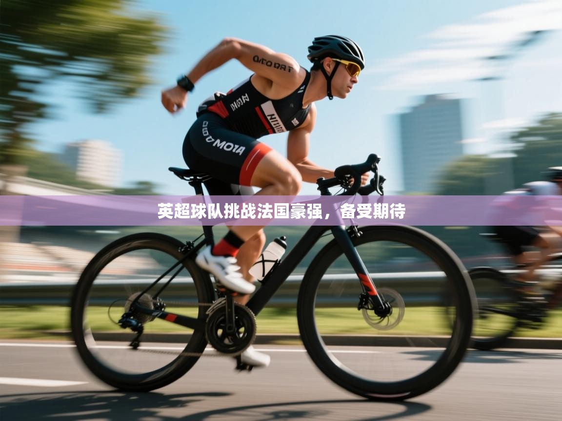 英超球队挑战法国豪强，备受期待