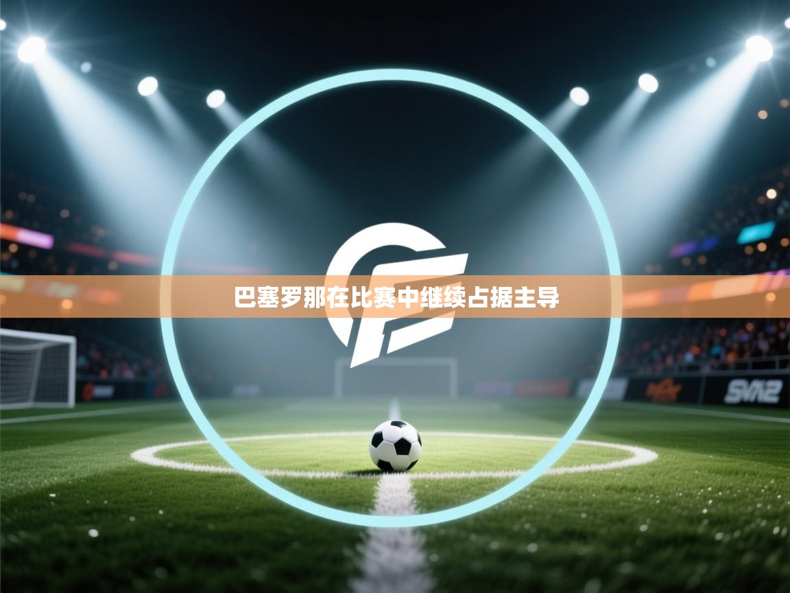 巴塞罗那在比赛中继续占据主导  第1张