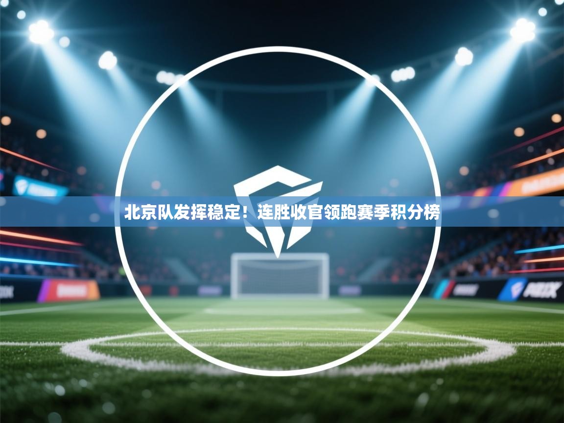 北京队发挥稳定!连胜收官领跑赛季积分榜