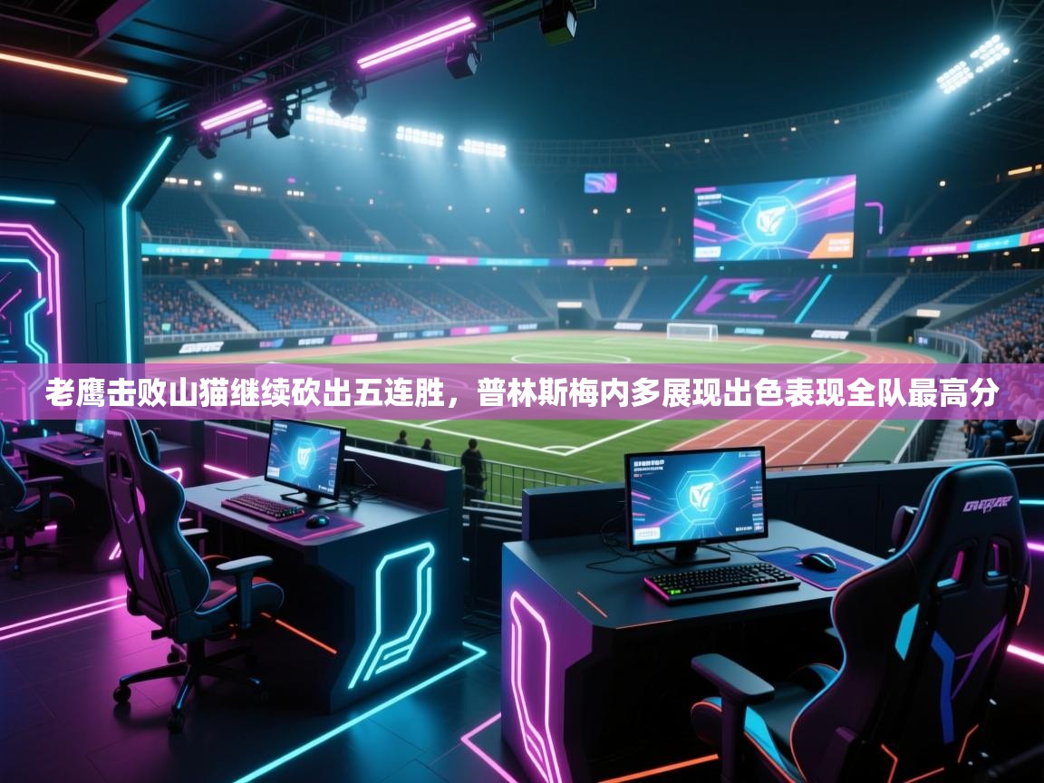 老鹰击败山猫继续砍出五连胜，普林斯梅内多展现出色表现全队最高分