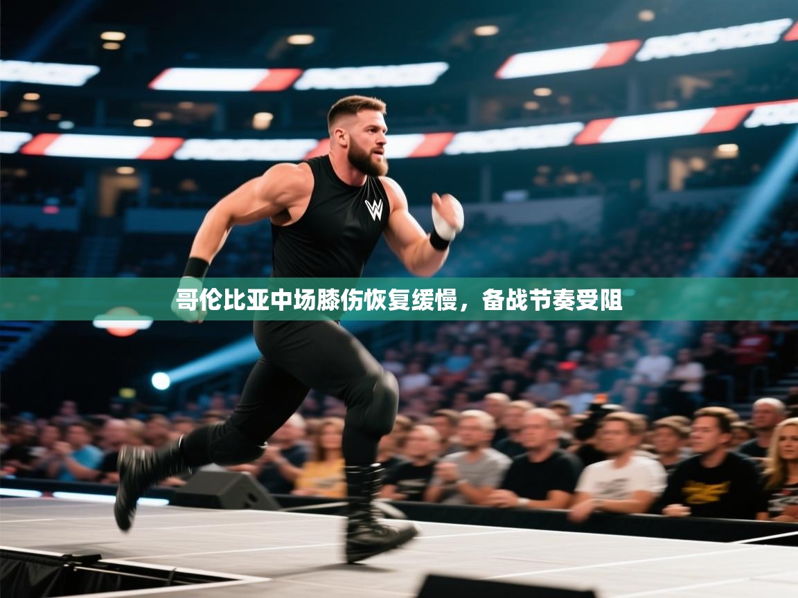 哥伦比亚中场膝伤恢复缓慢，备战节奏受阻