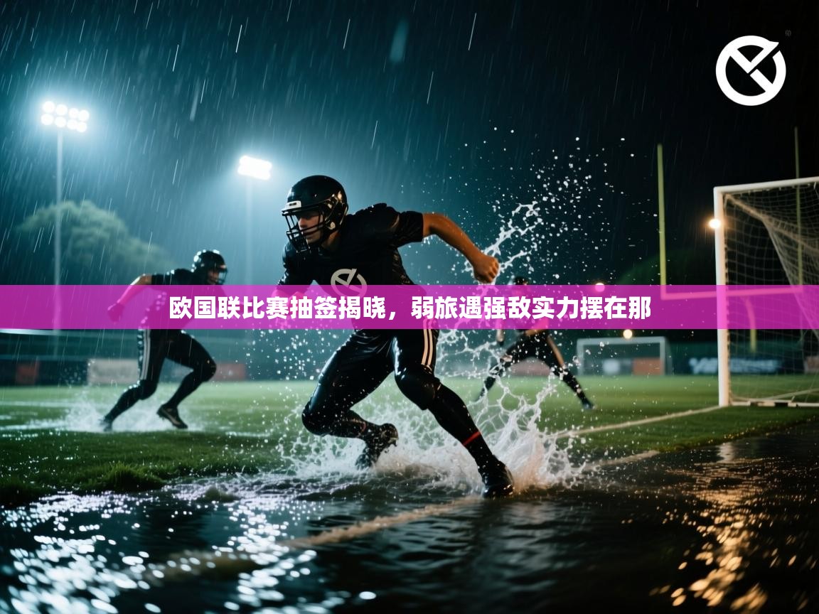 欧国联比赛抽签揭晓，弱旅遇强敌实力摆在那  第1张