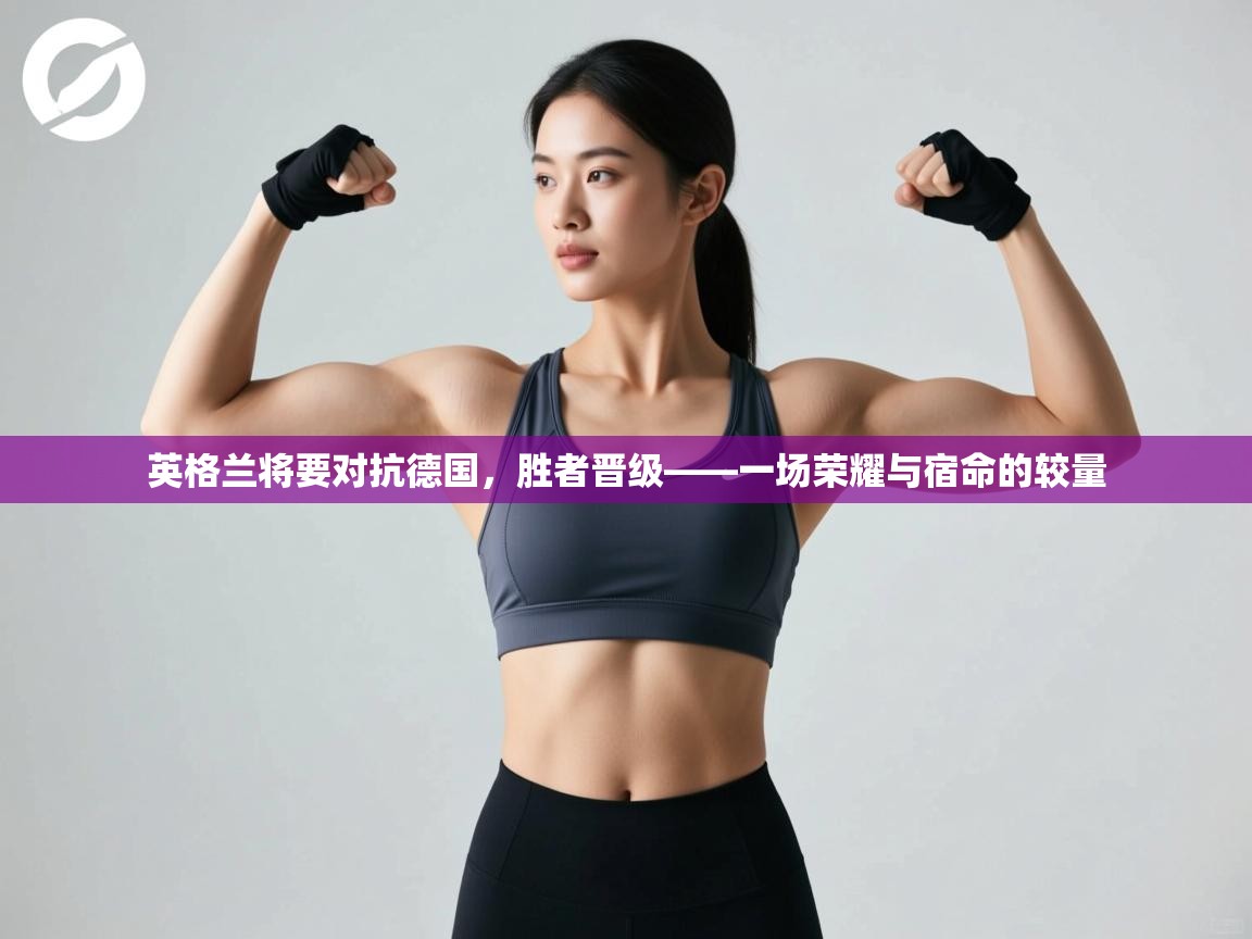 英格兰将要对抗德国,胜者晋级——一场荣耀与宿命的较量 第2张
