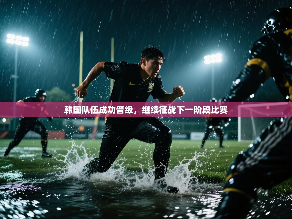 韩国队伍成功晋级，继续征战下一阶段比赛
