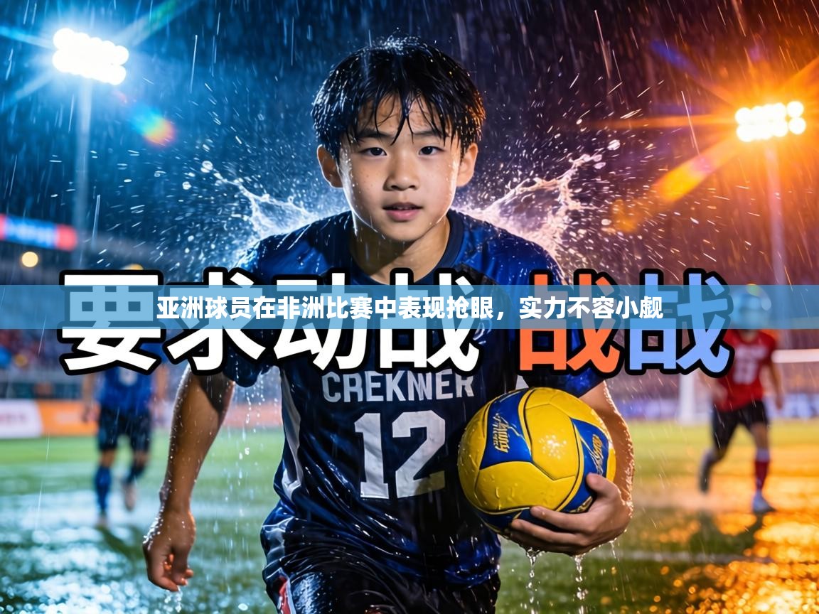 亚洲球员在非洲比赛中表现抢眼，实力不容小觑  第1张