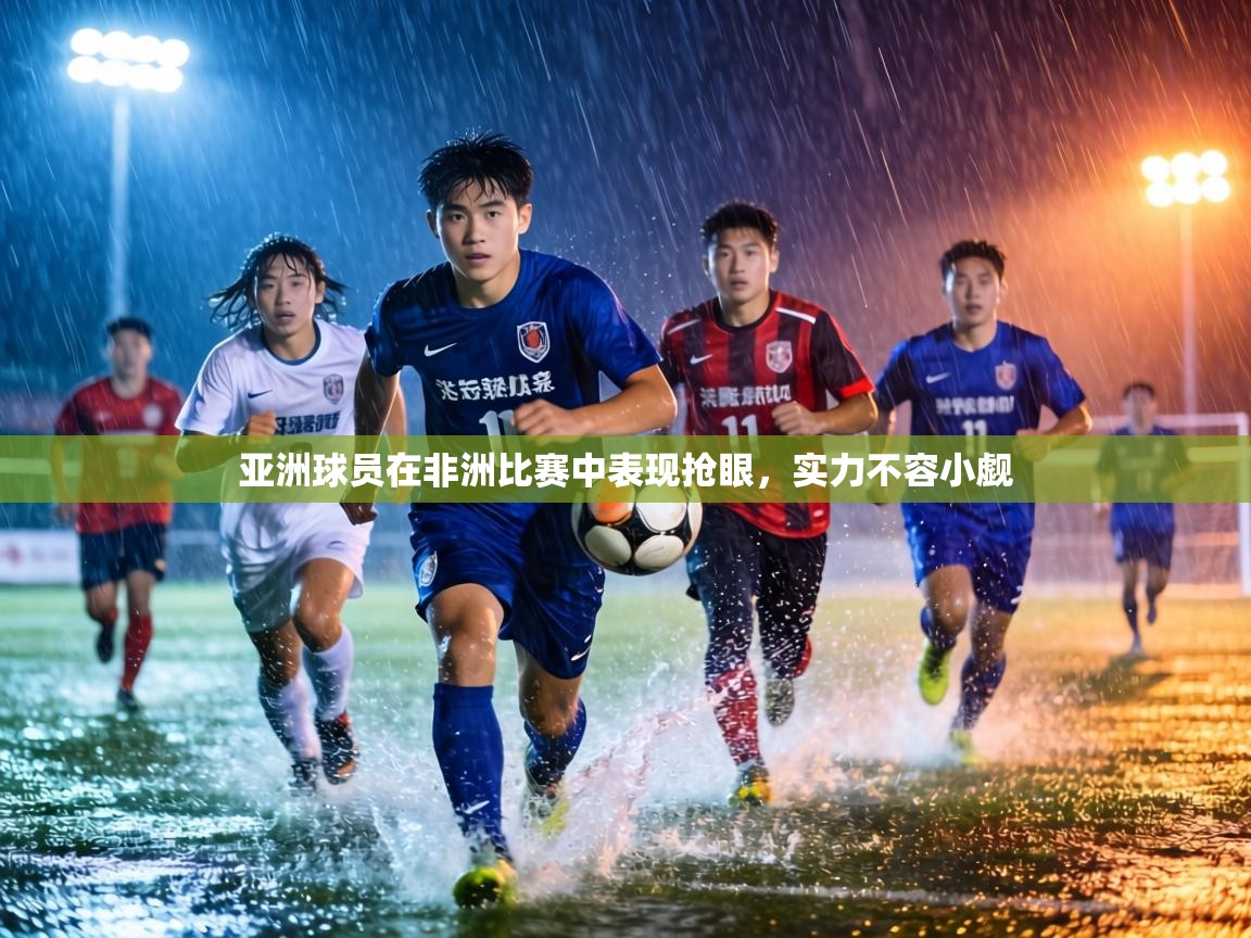 亚洲球员在非洲比赛中表现抢眼，实力不容小觑  第2张