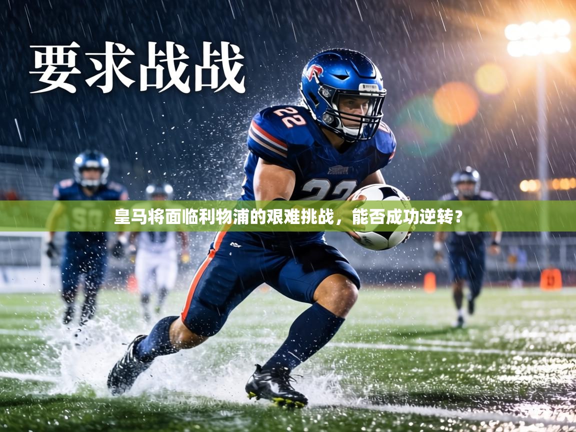 皇马将面临利物浦的艰难挑战,能否成功逆转?