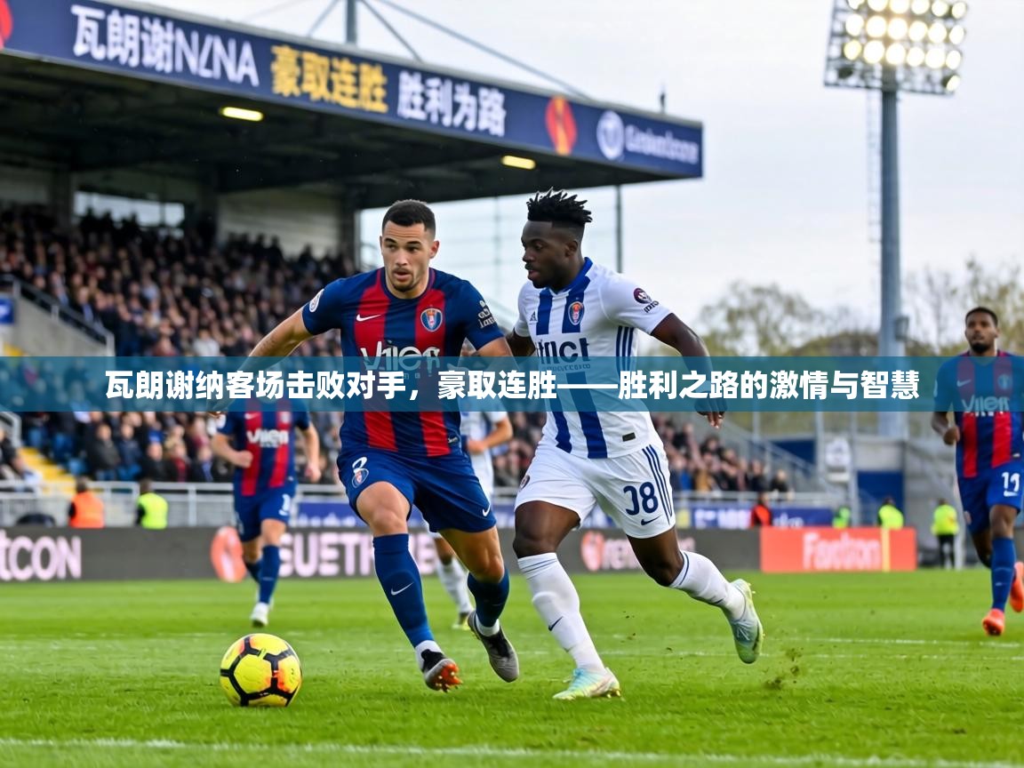 瓦朗谢纳客场击败对手,豪取连胜——胜利之路的激情与智慧